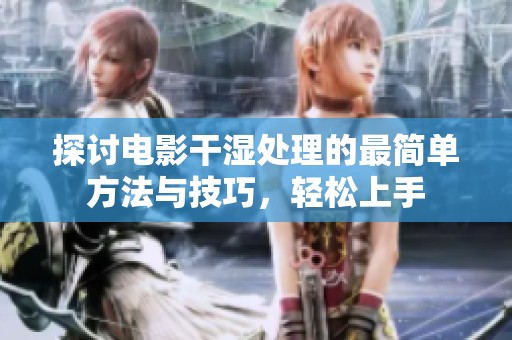 探讨电影干湿处理的最简单方法与技巧，轻松上手