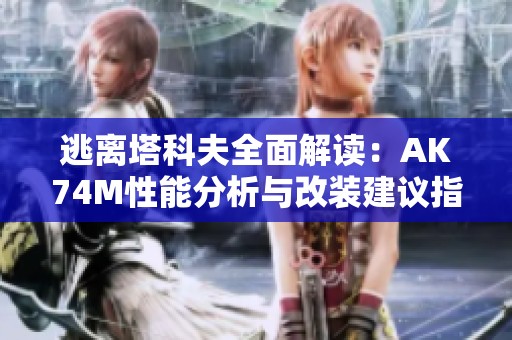 逃离塔科夫全面解读：AK74M性能分析与改装建议指南