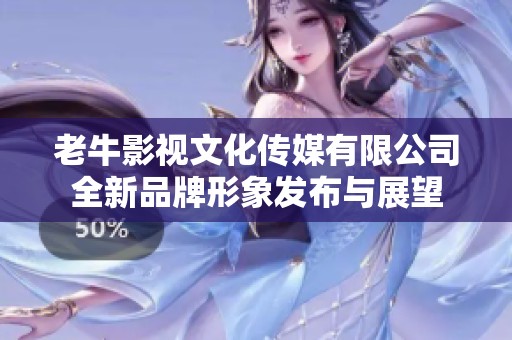 老牛影视文化传媒有限公司全新品牌形象发布与展望