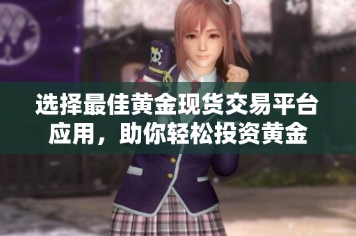 选择最佳黄金现货交易平台应用，助你轻松投资黄金