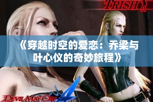 《穿越时空的爱恋：乔梁与叶心仪的奇妙旅程》