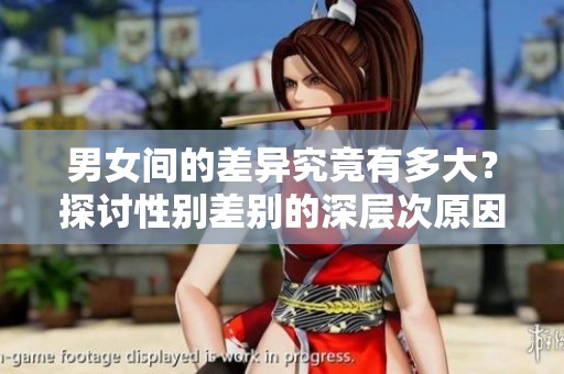 男女间的差异究竟有多大？探讨性别差别的深层次原因分析