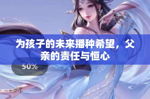 为孩子的未来播种希望，父亲的责任与恒心