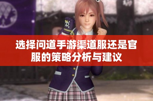 选择问道手游渠道服还是官服的策略分析与建议