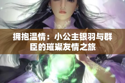 拥抱温情：小公主银羽与群臣的璀璨友情之旅