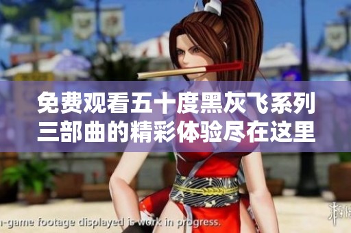 免费观看五十度黑灰飞系列三部曲的精彩体验尽在这里