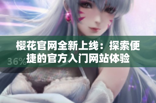 樱花官网全新上线：探索便捷的官方入门网站体验
