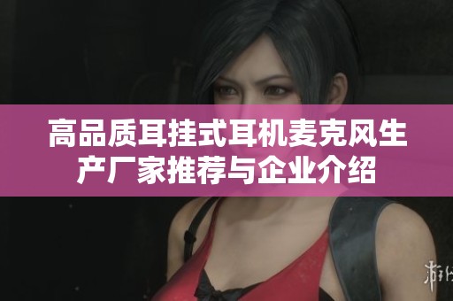 高品质耳挂式耳机麦克风生产厂家推荐与企业介绍