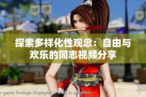 探索多样化性观念：自由与欢乐的同志视频分享