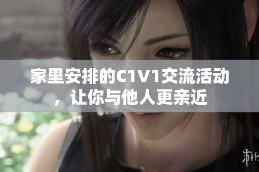 家里安排的C1V1交流活动，让你与他人更亲近