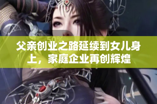 父亲创业之路延续到女儿身上，家庭企业再创辉煌