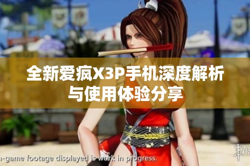 全新爱疯X3P手机深度解析与使用体验分享