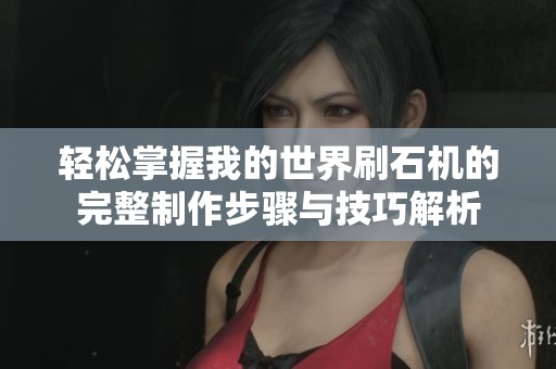轻松掌握我的世界刷石机的完整制作步骤与技巧解析