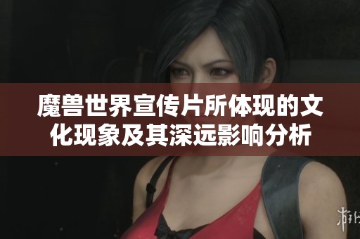 魔兽世界宣传片所体现的文化现象及其深远影响分析