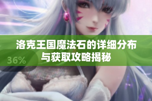 洛克王国魔法石的详细分布与获取攻略揭秘