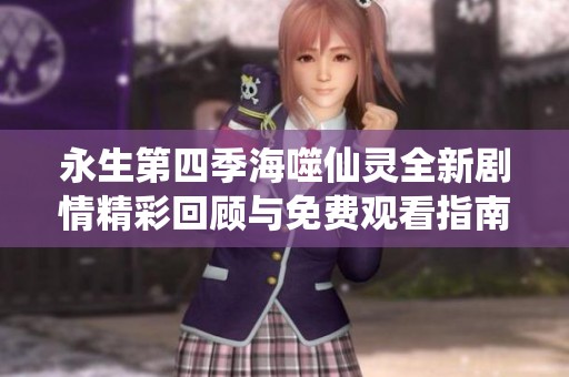 永生第四季海噬仙灵全新剧情精彩回顾与免费观看指南