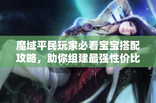 魔域平民玩家必看宝宝搭配攻略，助你组建最强性价比阵容