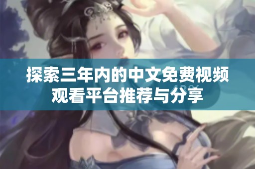 探索三年内的中文免费视频观看平台推荐与分享