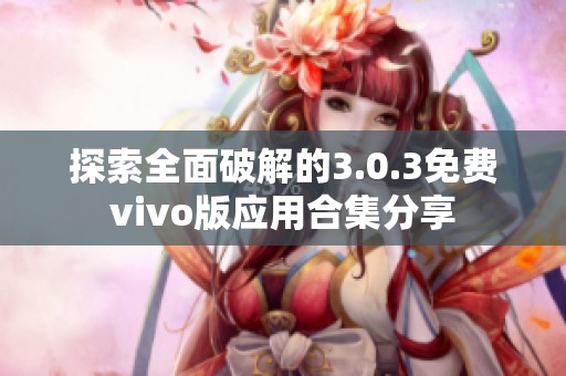 探索全面破解的3.0.3免费vivo版应用合集分享