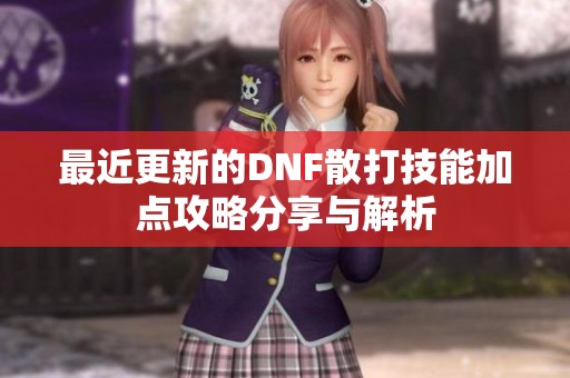 最近更新的DNF散打技能加点攻略分享与解析
