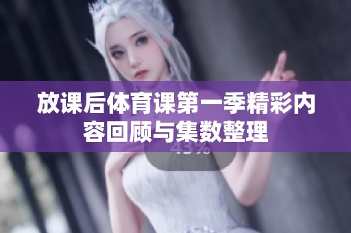 放课后体育课第一季精彩内容回顾与集数整理
