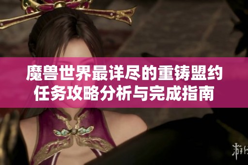 魔兽世界最详尽的重铸盟约任务攻略分析与完成指南