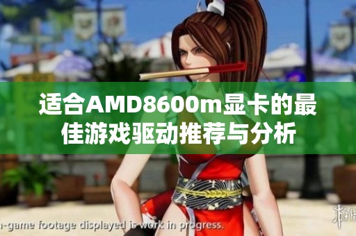 适合AMD8600m显卡的最佳游戏驱动推荐与分析