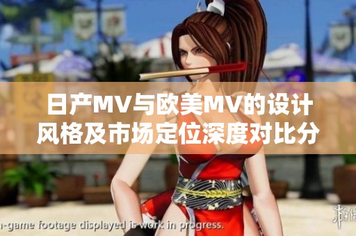 日产MV与欧美MV的设计风格及市场定位深度对比分析