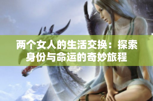 两个女人的生活交换：探索身份与命运的奇妙旅程