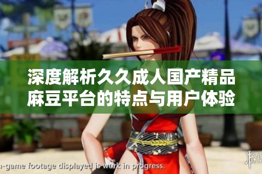 深度解析久久成人国产精品麻豆平台的特点与用户体验