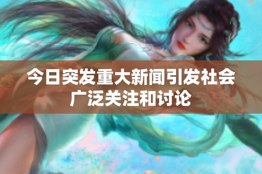 今日突发重大新闻引发社会广泛关注和讨论