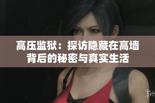 高压监狱：探访隐藏在高墙背后的秘密与真实生活
