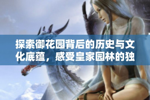 探索御花园背后的历史与文化底蕴，感受皇家园林的独特魅力