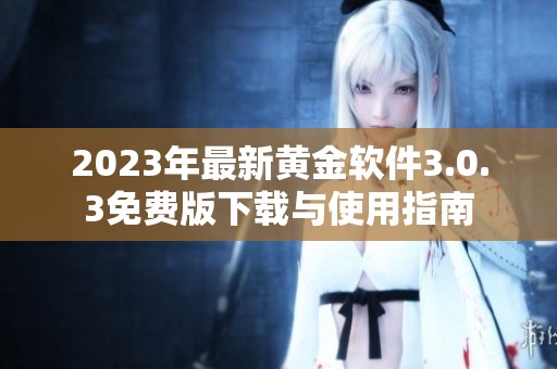 2023年最新黄金软件3.0.3免费版下载与使用指南