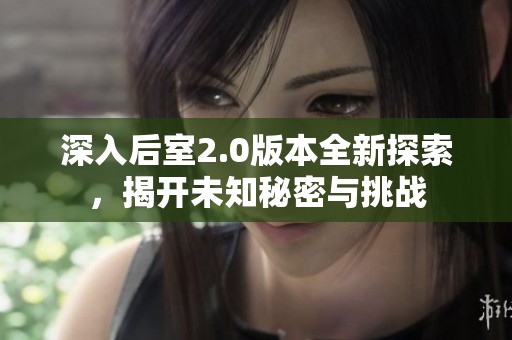 深入后室2.0版本全新探索，揭开未知秘密与挑战