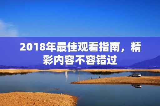 2018年最佳观看指南，精彩内容不容错过