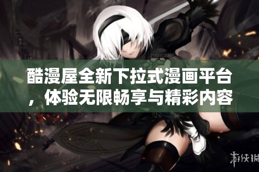 酷漫屋全新下拉式漫画平台，体验无限畅享与精彩内容