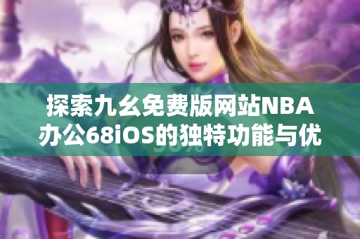 探索九幺免费版网站NBA办公68iOS的独特功能与优势