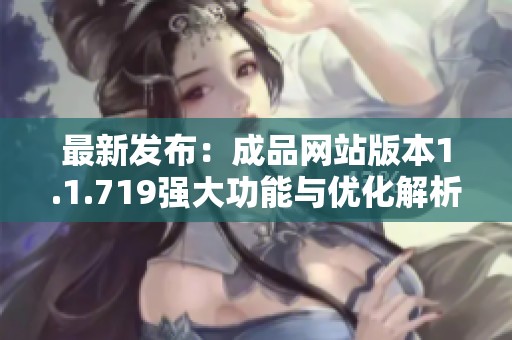 最新发布：成品网站版本1.1.719强大功能与优化解析