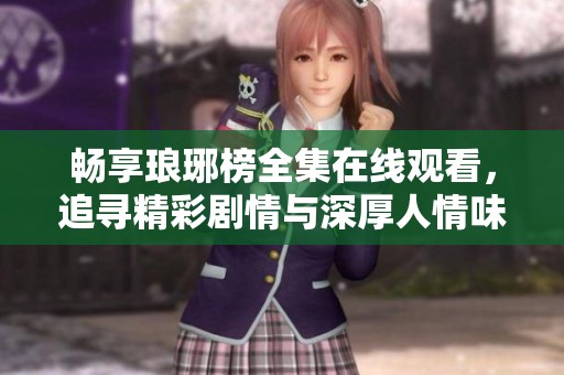 畅享琅琊榜全集在线观看，追寻精彩剧情与深厚人情味