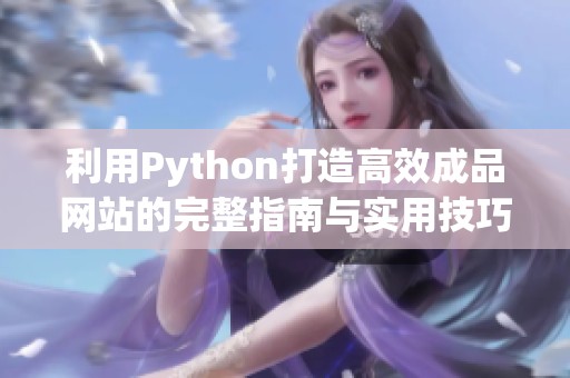 利用Python打造高效成品网站的完整指南与实用技巧