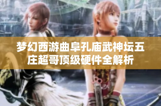 梦幻西游曲阜孔庙武神坛五庄超哥顶级硬件全解析