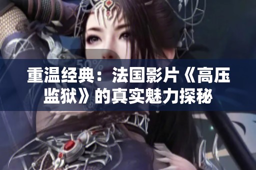 重温经典：法国影片《高压监狱》的真实魅力探秘