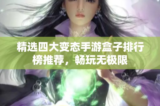 精选四大变态手游盒子排行榜推荐，畅玩无极限