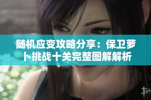 随机应变攻略分享：保卫萝卜挑战十关完整图解解析