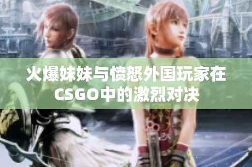 火爆妹妹与愤怒外国玩家在CSGO中的激烈对决