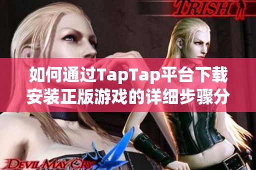 如何通过TapTap平台下载安装正版游戏的详细步骤分享