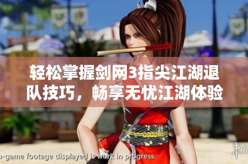 轻松掌握剑网3指尖江湖退队技巧，畅享无忧江湖体验