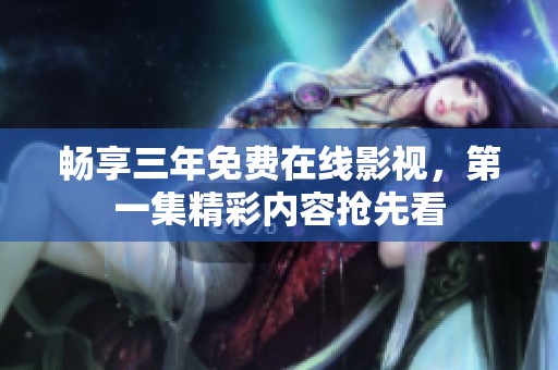 畅享三年免费在线影视，第一集精彩内容抢先看