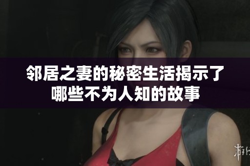 邻居之妻的秘密生活揭示了哪些不为人知的故事